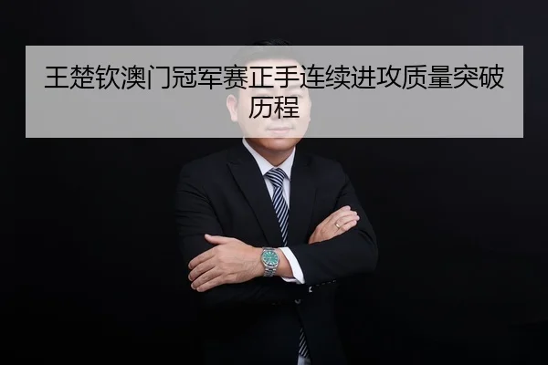 王楚钦澳门冠军赛正手连续进攻质量突破历程
