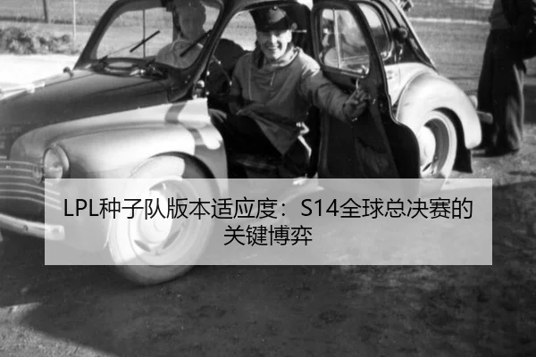 LPL种子队版本适应度：S14全球总决赛的关键博弈