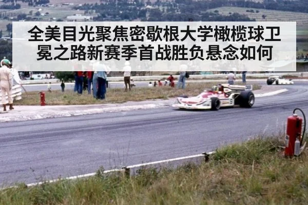 全美目光聚焦密歇根大学橄榄球卫冕之路新赛季首战胜负悬念如何