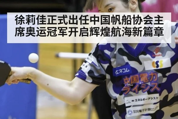 徐莉佳正式出任中国帆船协会主席奥运冠军开启辉煌航海新篇章