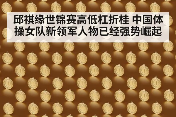 邱祺缘世锦赛高低杠折桂 中国体操女队新领军人物已经强势崛起