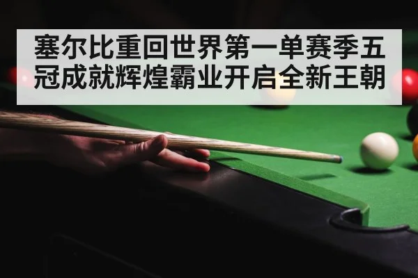 塞尔比重回世界第一单赛季五冠成就辉煌霸业开启全新王朝