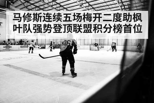 马修斯连续五场梅开二度助枫叶队强势登顶联盟积分榜首位
