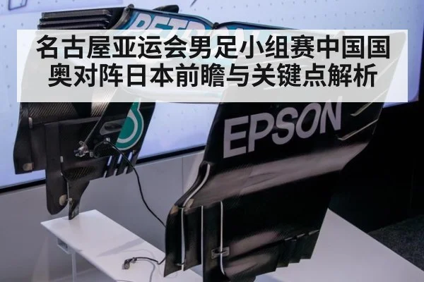 名古屋亚运会男足小组赛中国国奥对阵日本前瞻与关键点解析